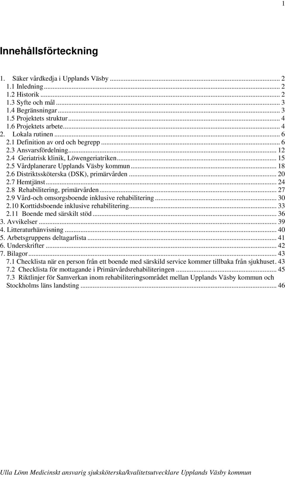 6 Distriktssköterska (DSK), primärvården... 20 2.7 Hemtjänst... 24 2.8 Rehabilitering, primärvården... 27 2.9 Vård-och omsorgsboende inklusive rehabilitering... 30 2.