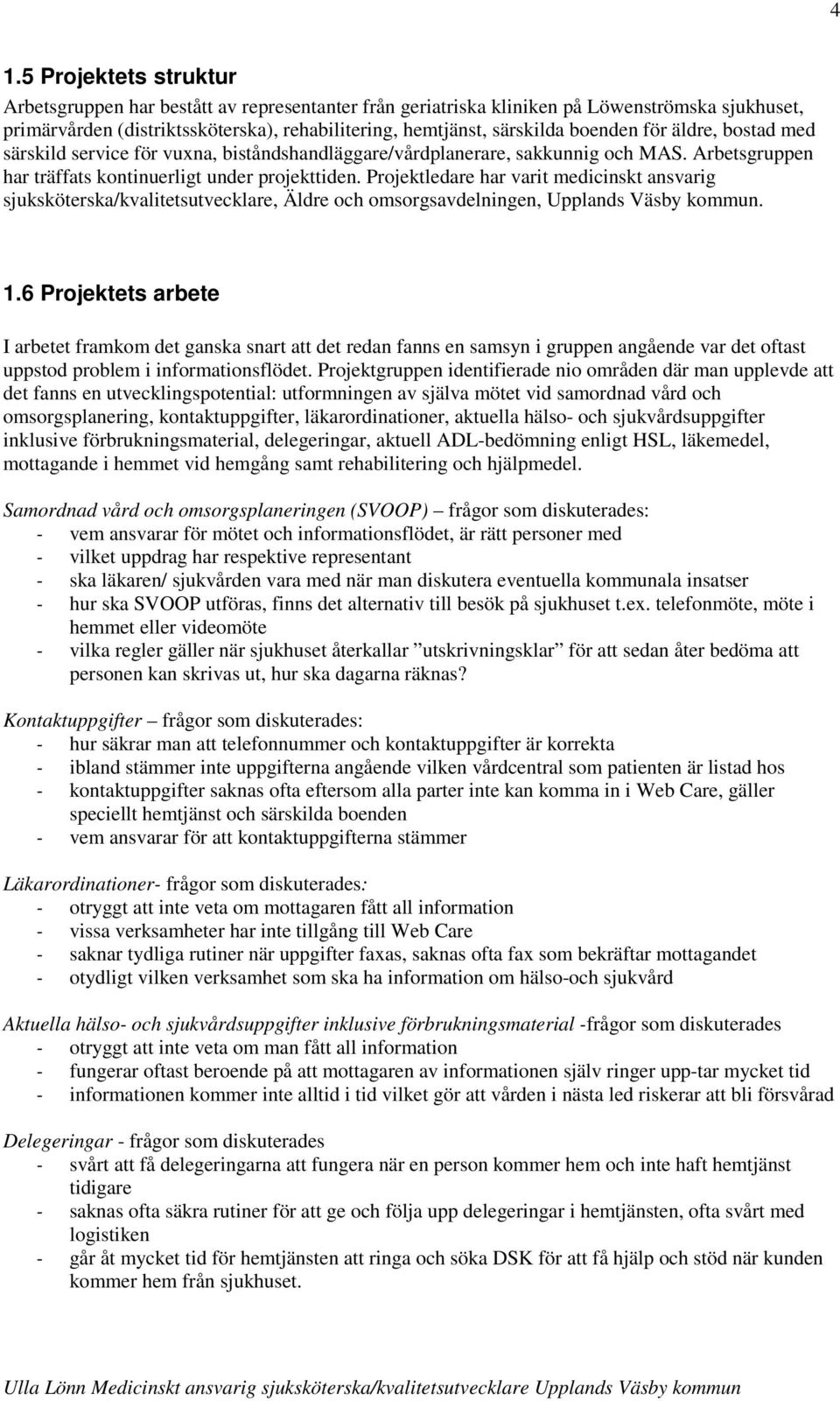 Projektledare har varit medicinskt ansvarig sjuksköterska/kvalitetsutvecklare, Äldre och omsorgsavdelningen, Upplands Väsby kommun. 1.