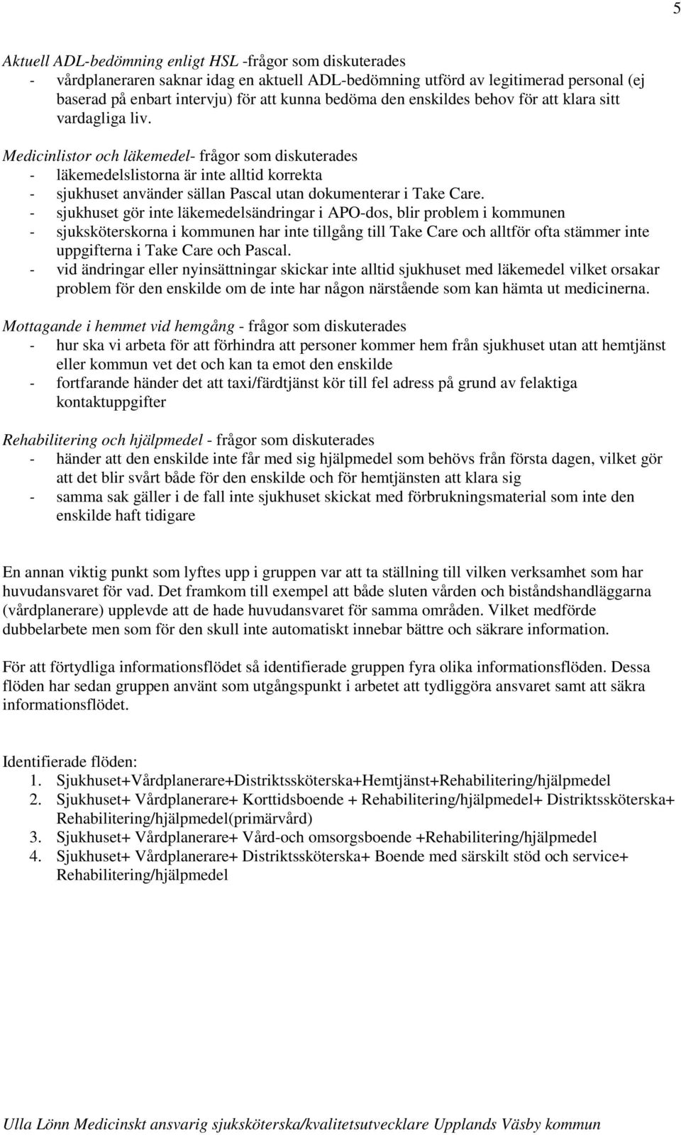 Medicinlistor och läkemedel- frågor som diskuterades - läkemedelslistorna är inte alltid korrekta - sjukhuset använder sällan Pascal utan dokumenterar i Take Care.