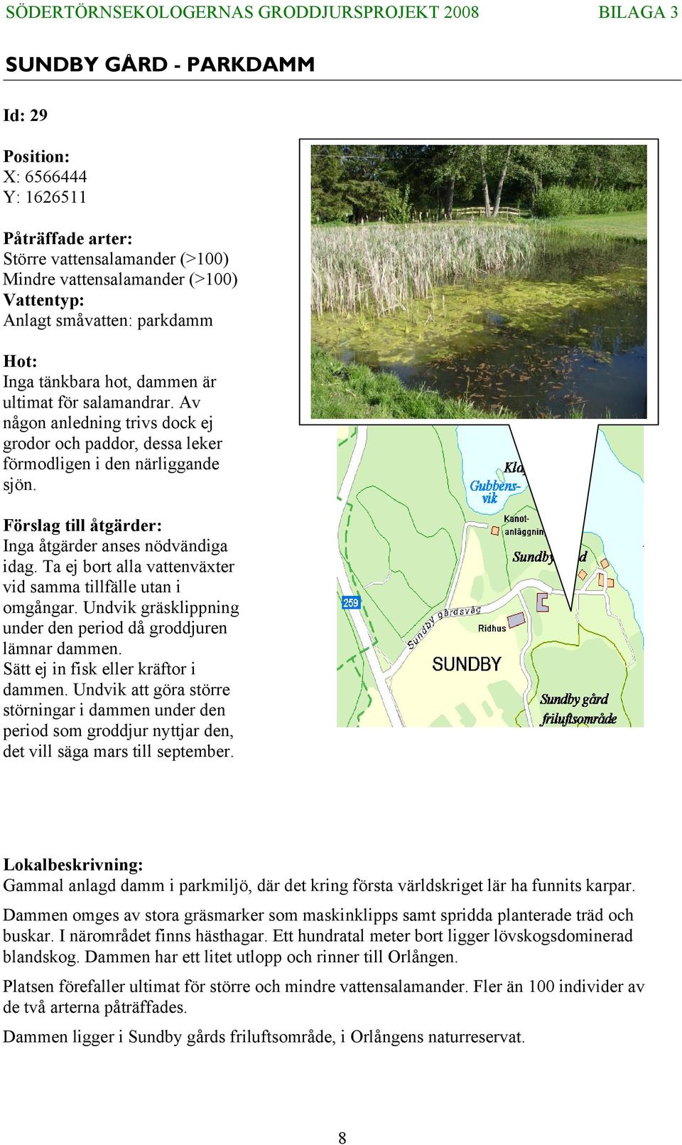 Ta ej bort alla vattenväxter vid samma tillfälle utan i omgångar. Undvik gräsklippning under den period då groddjuren lämnar dammen. Sätt ej in fisk eller kräftor i dammen.