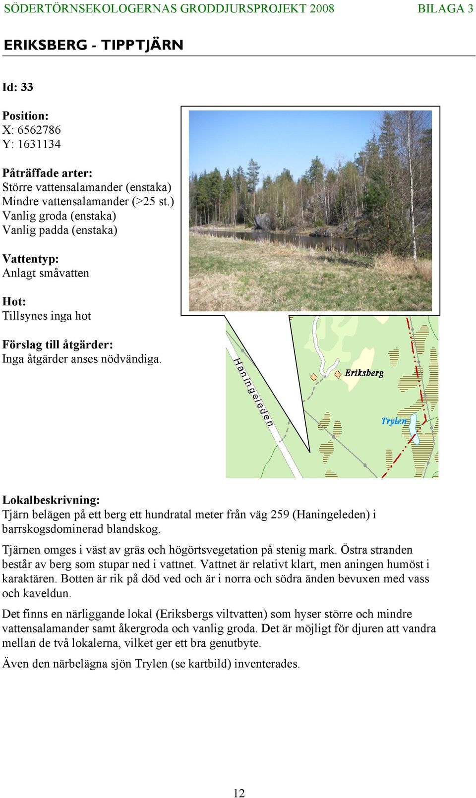 Tjärn belägen på ett berg ett hundratal meter från väg 259 (Haningeleden) i barrskogsdominerad blandskog. Tjärnen omges i väst av gräs och högörtsvegetation på stenig mark.