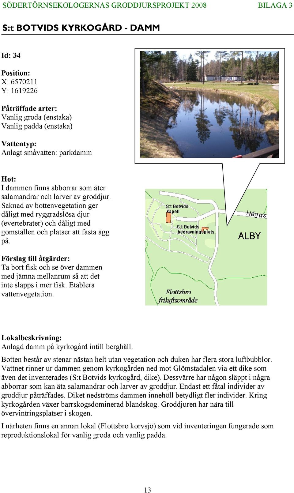 Ta bort fisk och se över dammen med jämna mellanrum så att det inte släpps i mer fisk. Etablera vattenvegetation. Anlagd damm på kyrkogård intill berghäll.