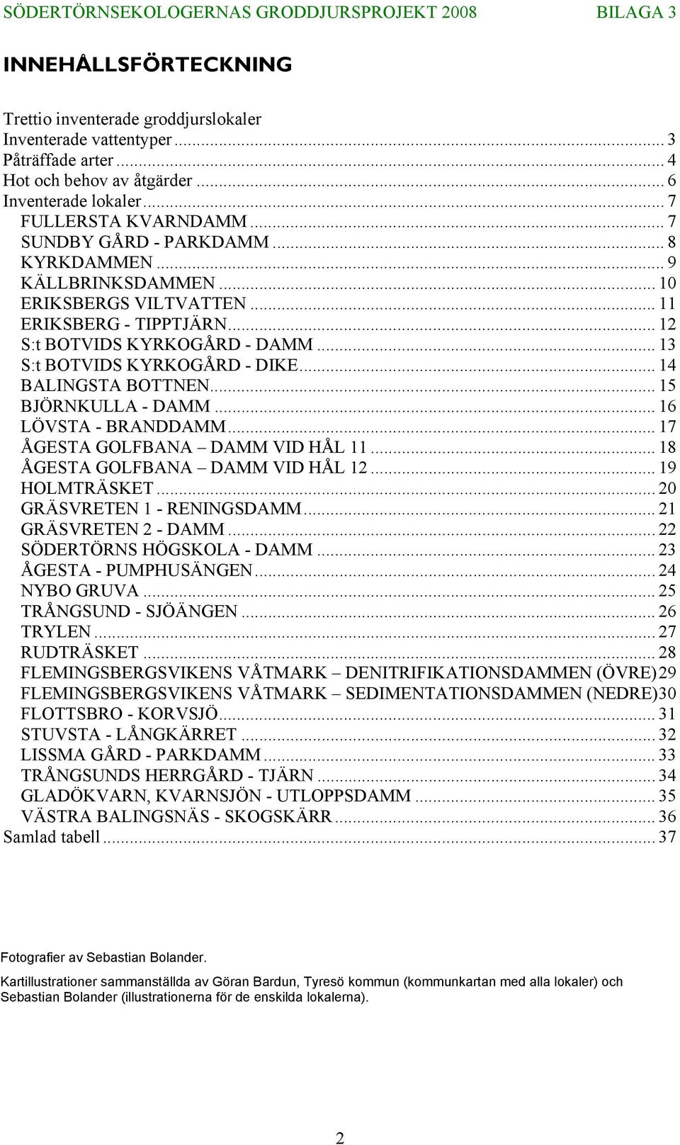 .. 14 BALINGSTA BOTTNEN... 15 BJÖRNKULLA - DAMM... 16 LÖVSTA - BRANDDAMM... 17 ÅGESTA GOLFBANA DAMM VID HÅL 11... 18 ÅGESTA GOLFBANA DAMM VID HÅL 12... 19 HOLMTRÄSKET... 20 GRÄSVRETEN 1 - RENINGSDAMM.