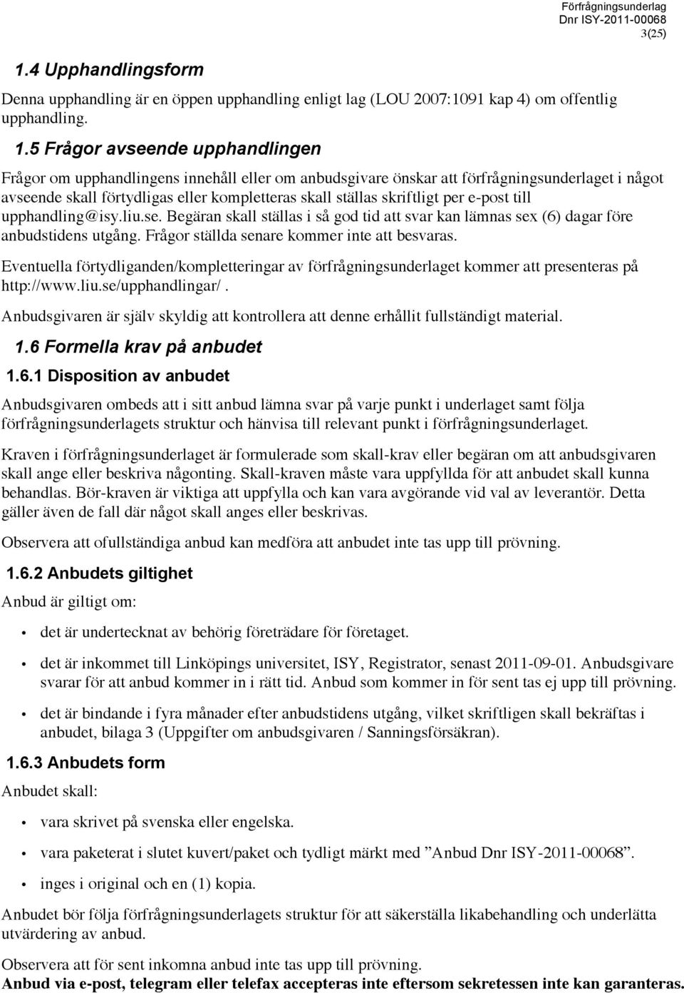 skriftligt per e-post till upphandling@isy.liu.se. Begäran skall ställas i så god tid att svar kan lämnas sex (6) dagar före anbudstidens utgång. Frågor ställda senare kommer inte att besvaras.