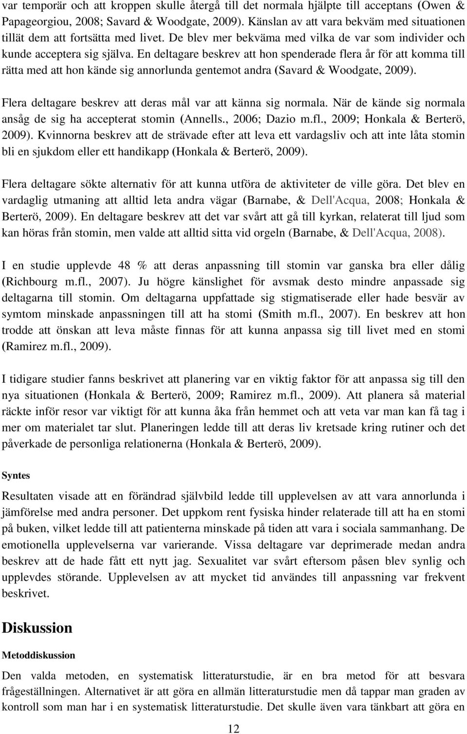 En deltagare beskrev att hon spenderade flera år för att komma till rätta med att hon kände sig annorlunda gentemot andra (Savard & Woodgate, 2009).