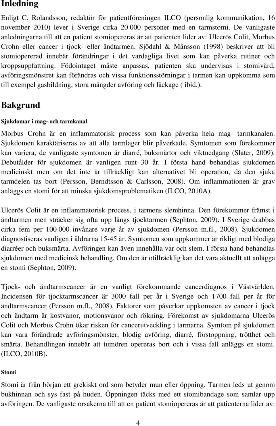 Sjödahl & Månsson (1998) beskriver att bli stomiopererad innebär förändringar i det vardagliga livet som kan påverka rutiner och kroppsuppfattning.