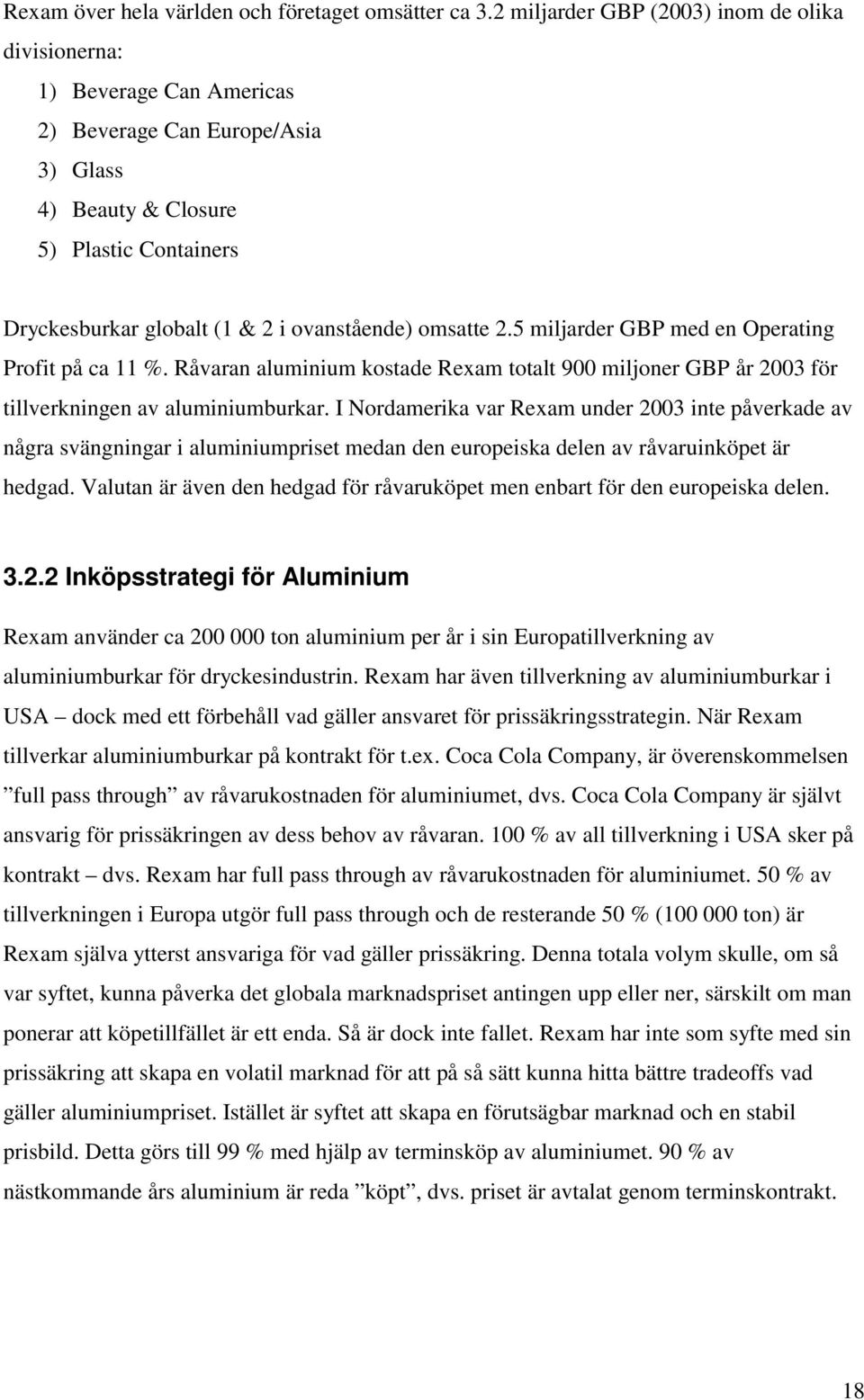 2.5 miljarder GBP med en Operaing Profi på ca 11 %. Råvaran aluminium kosade Rexam oal 900 miljoner GBP år 2003 för illverkningen av aluminiumburkar.