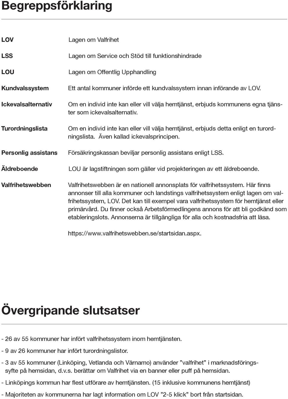 Om en individ inte kan eller vill välja hemtjänst, erbjuds kommunens egna tjänster som ickevalsalternativ. Om en individ inte kan eller vill välja hemtjänst, erbjuds detta enligt en turordningslista.