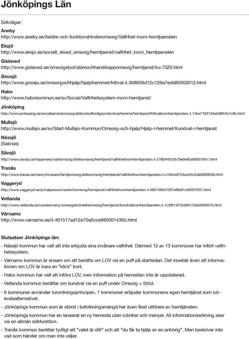 se/omsorgochhjalp/hjalpihemmet/frittval.4.368808d12c126a7edd80002612.html Habo http://www.habokommun.se/sv/social/valfrihetssystem-inom-hemtjanst/ Jönköping http://www.jonkoping.