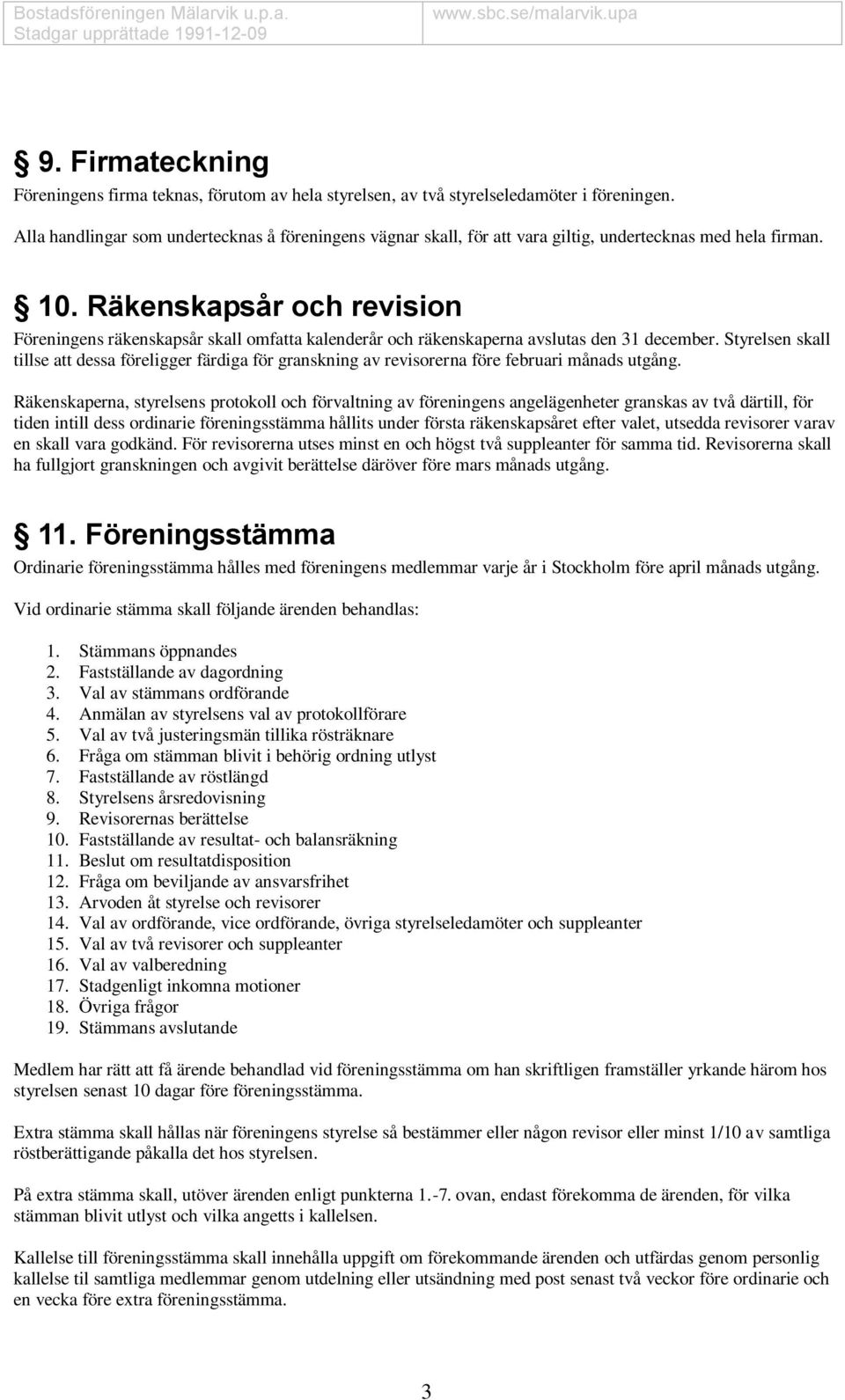 Räkenskapsår och revision Föreningens räkenskapsår skall omfatta kalenderår och räkenskaperna avslutas den 31 december.