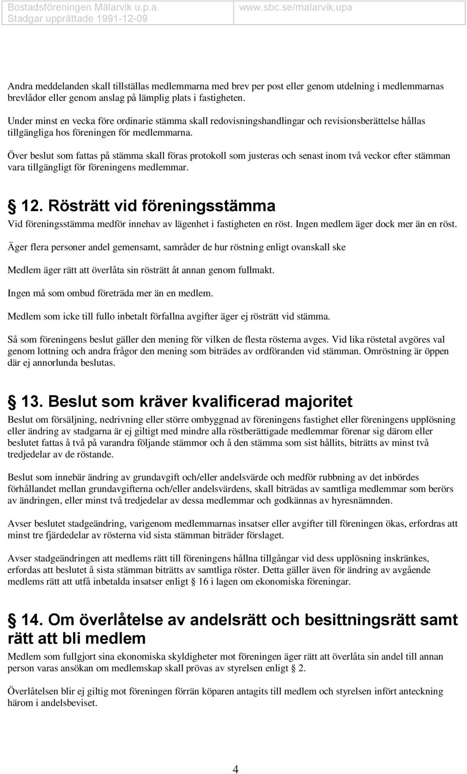 Över beslut som fattas på stämma skall föras protokoll som justeras och senast inom två veckor efter stämman vara tillgängligt för föreningens medlemmar. 12.