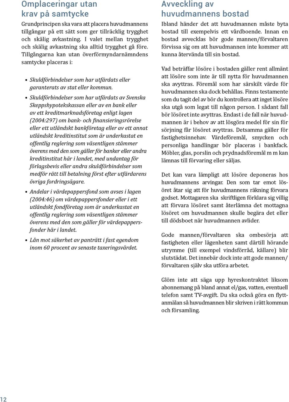 Tillgångarna kan utan överförmyndarnämndens samtycke placeras i: Skuldförbindelser som har utfärdats eller garanterats av stat eller kommun.