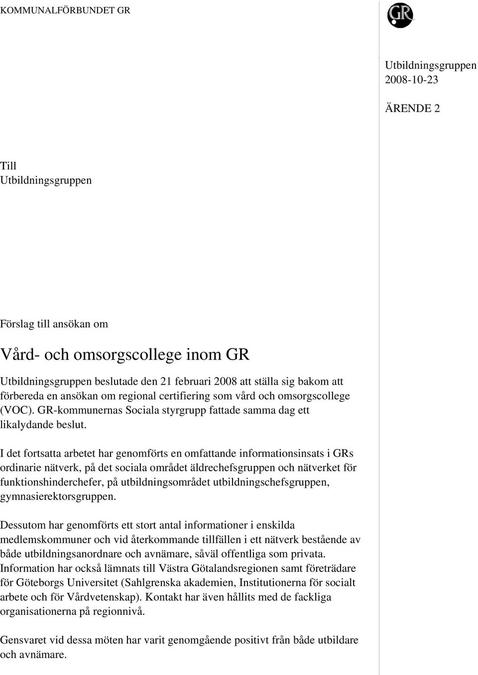 I det fortsatta arbetet har genomförts en omfattande informationsinsats i GRs ordinarie nätverk, på det sociala området äldrechefsgruppen och nätverket för funktionshinderchefer, på