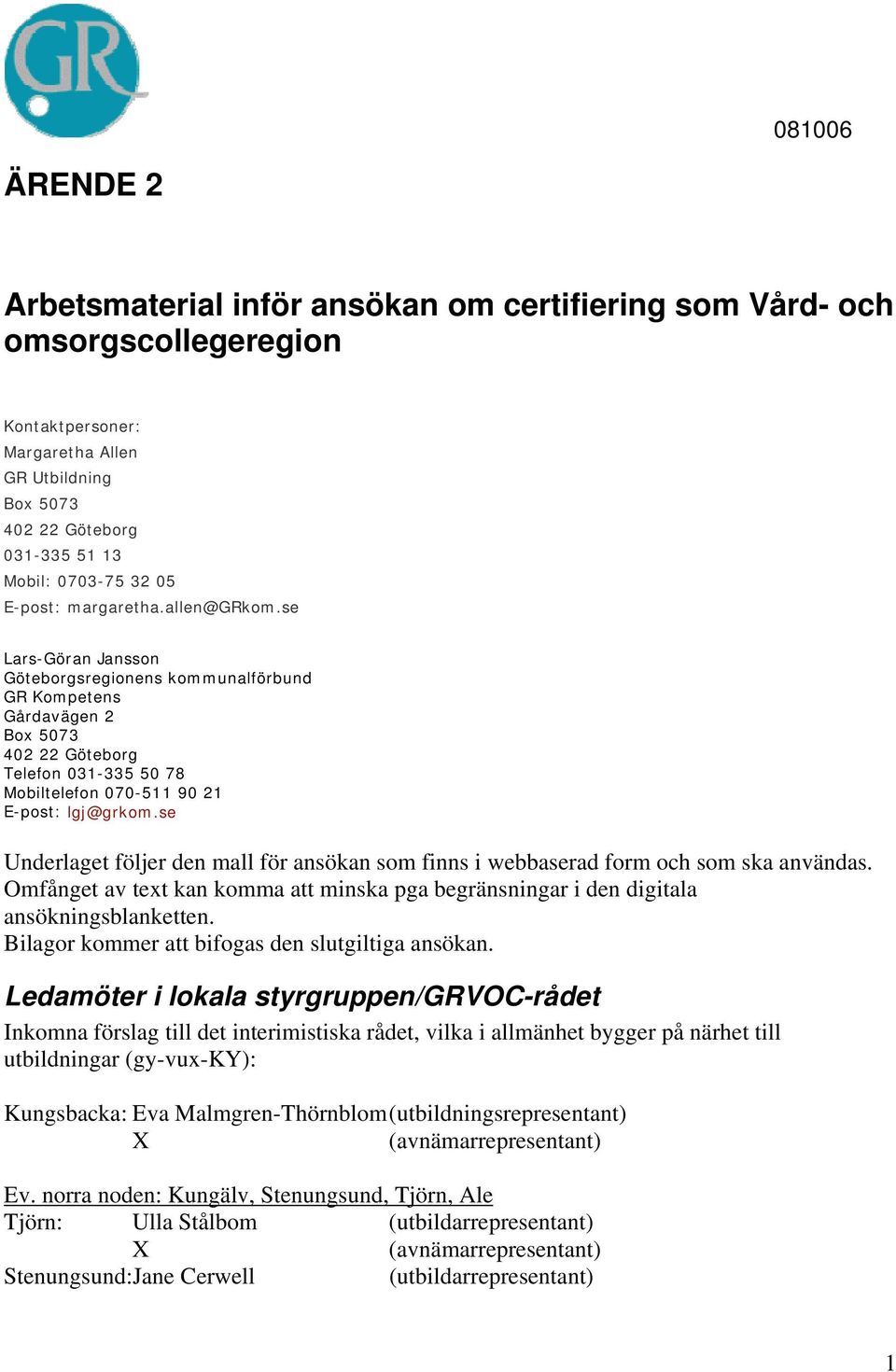 se Lars-Göran Jansson Göteborgsregionens kommunalförbund GR Kompetens Gårdavägen 2 Box 5073 402 22 Göteborg Telefon 031-335 50 78 Mobiltelefon 070-511 90 21 E-post: lgj@grkom.