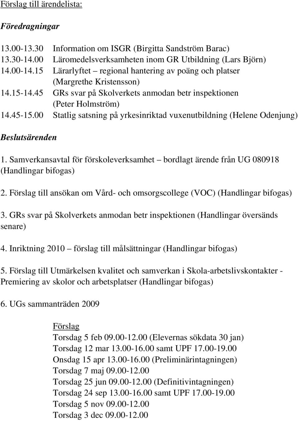 00 Statlig satsning på yrkesinriktad vuxenutbildning (Helene Odenjung) Beslutsärenden 1. Samverkansavtal för förskoleverksamhet bordlagt ärende från UG 080918 (Handlingar bifogas) 2.