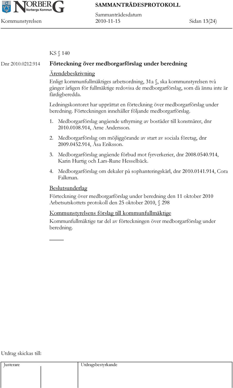 ännu inte är färdigberedda. Ledningskontoret har upprättat en förteckning över medborgarförslag under beredning. Förteckningen innehåller följande medborgarförslag. 1.