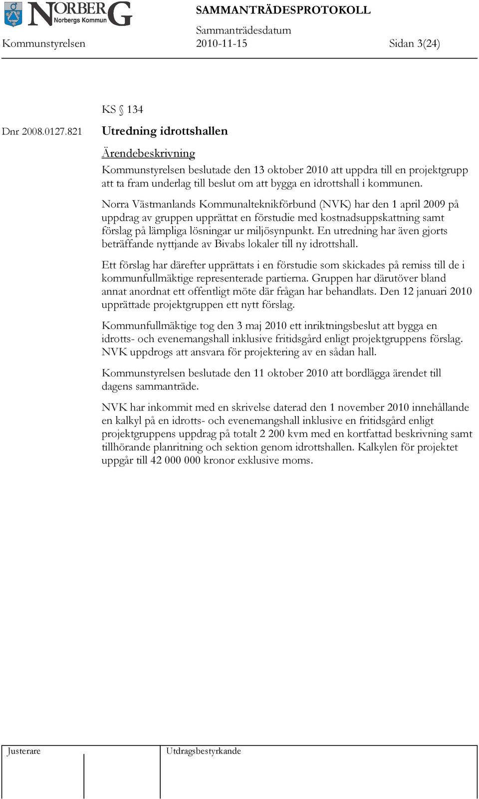 Norra Västmanlands Kommunalteknikförbund (NVK) har den 1 april 2009 på uppdrag av gruppen upprättat en förstudie med kostnadsuppskattning samt förslag på lämpliga lösningar ur miljösynpunkt.