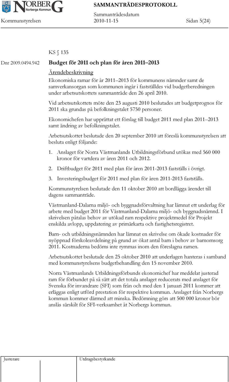 arbetsutskottets sammanträde den 26 april 2010. Vid arbetsutskottets möte den 23 augusti 2010 beslutades att budgetprognos för 2011 ska grundas på befolkningstalet 5750 personer.