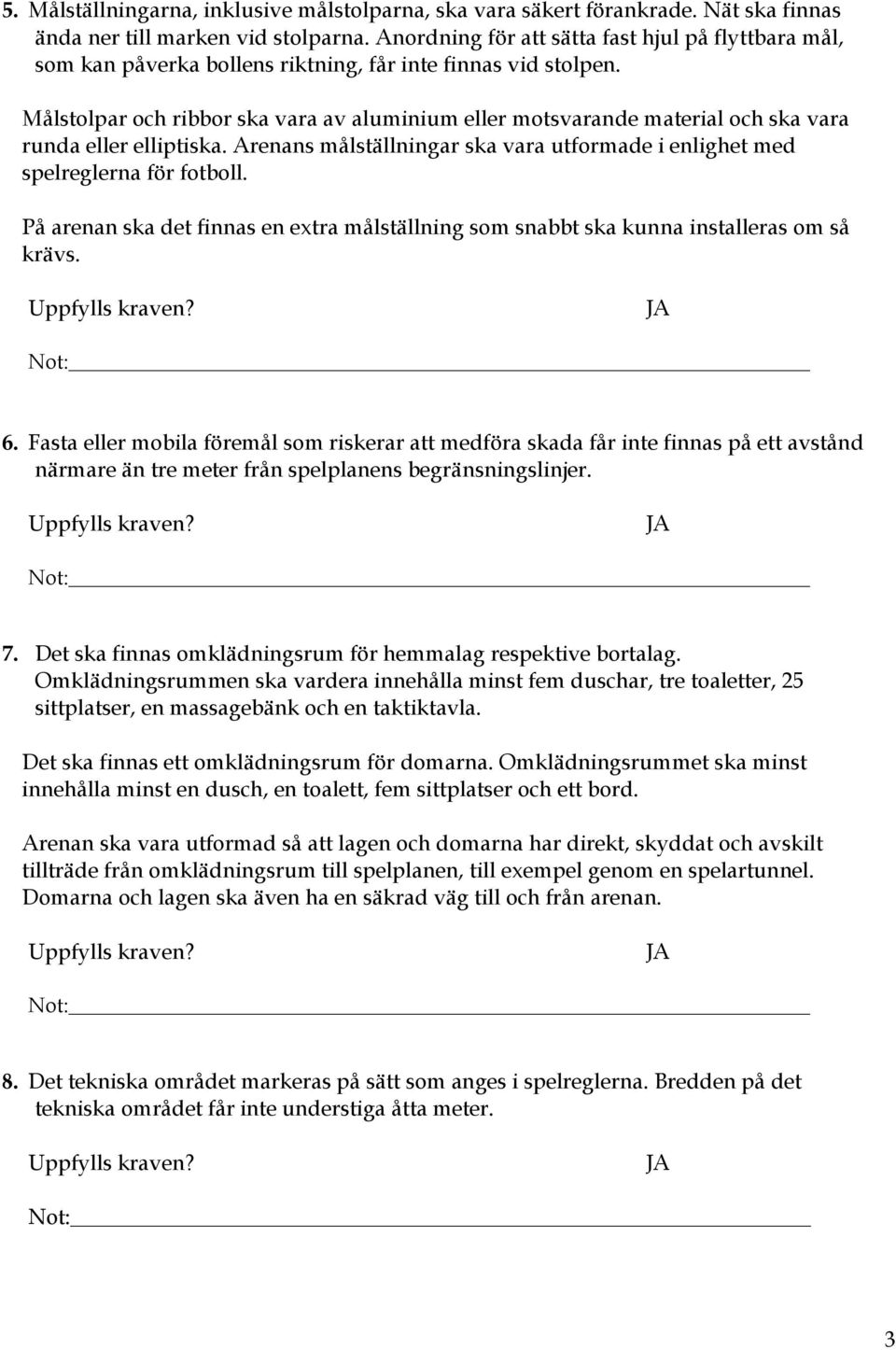 Målstolpar och ribbor ska vara av aluminium eller motsvarande material och ska vara runda eller elliptiska. Arenans målställningar ska vara utformade i enlighet med spelreglerna för fotboll.