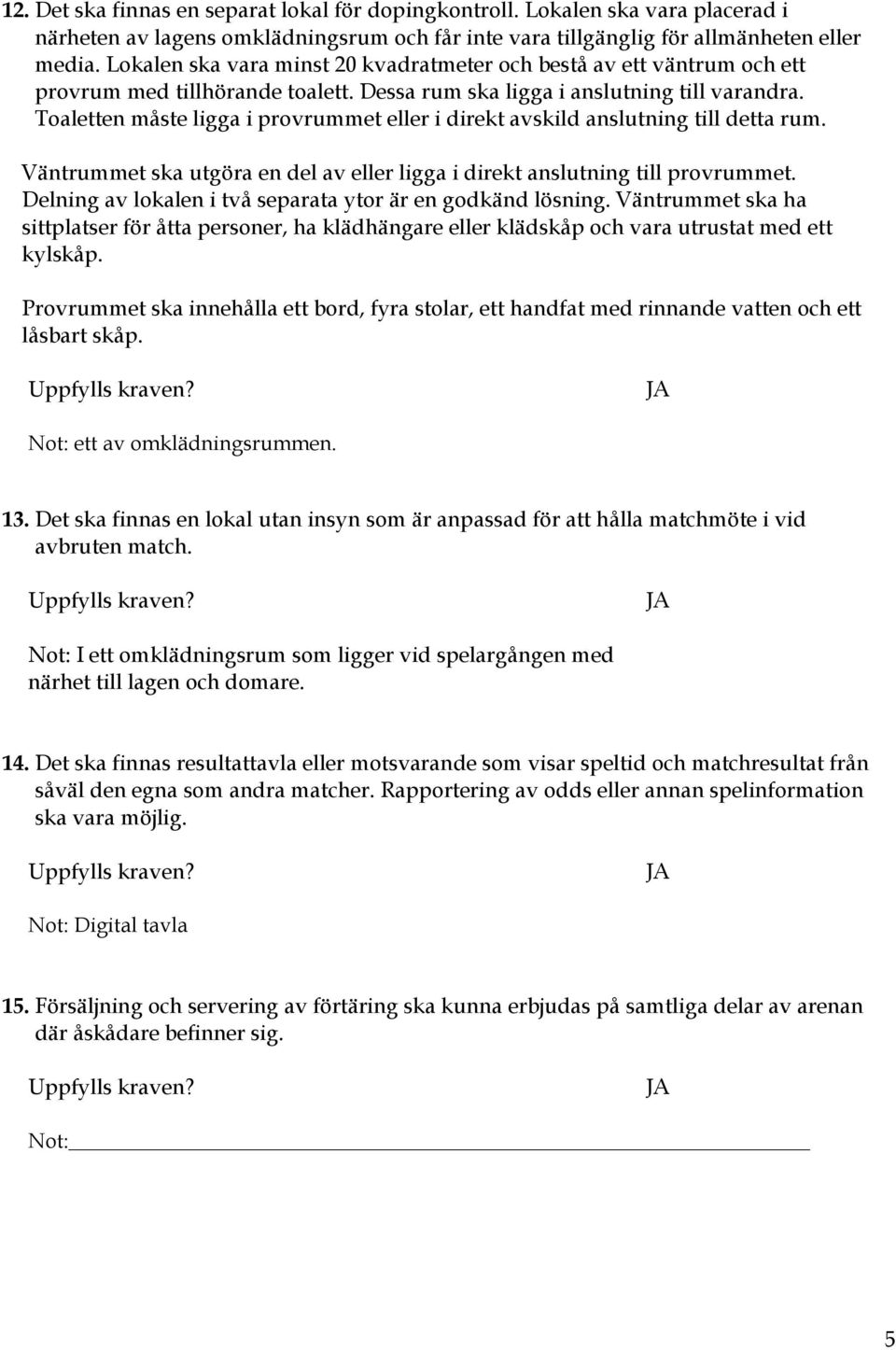 Toaletten måste ligga i provrummet eller i direkt avskild anslutning till detta rum. Väntrummet ska utgöra en del av eller ligga i direkt anslutning till provrummet.