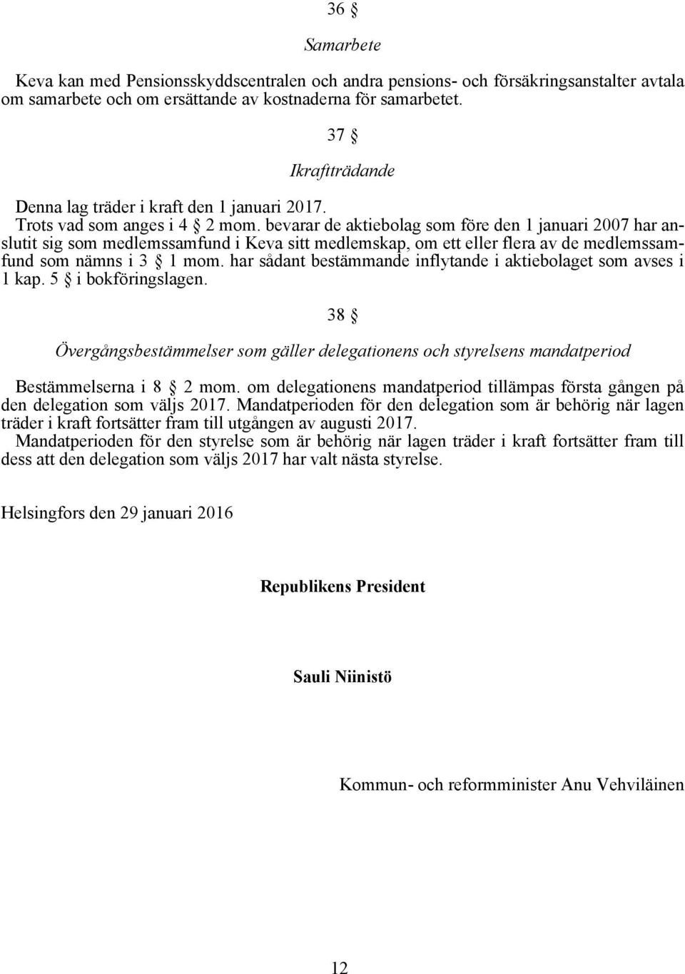 bevarar de aktiebolag som före den 1 januari 2007 har anslutit sig som medlemssamfund i Keva sitt medlemskap, om ett eller flera av de medlemssamfund som nämns i 3 1 mom.