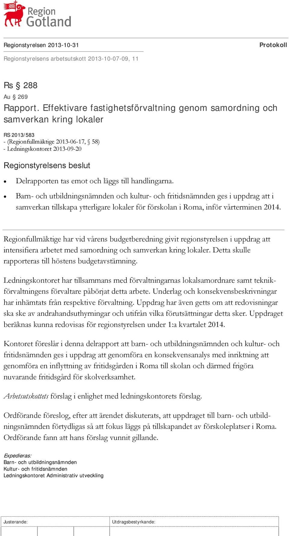 handlingarna. Barn- och utbildningsnämnden och kultur- och fritidsnämnden ges i uppdrag att i samverkan tillskapa ytterligare lokaler för förskolan i Roma, inför vårterminen 2014.