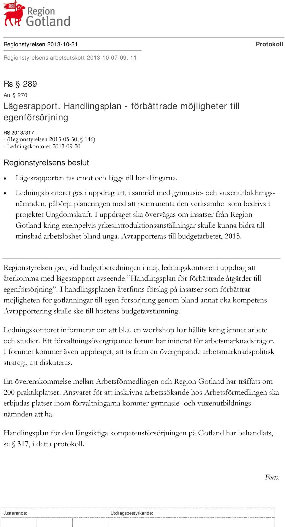 Ledningskontoret ges i uppdrag att, i samråd med gymnasie- och vuxenutbildningsnämnden, påbörja planeringen med att permanenta den verksamhet som bedrivs i projektet Ungdomskraft.