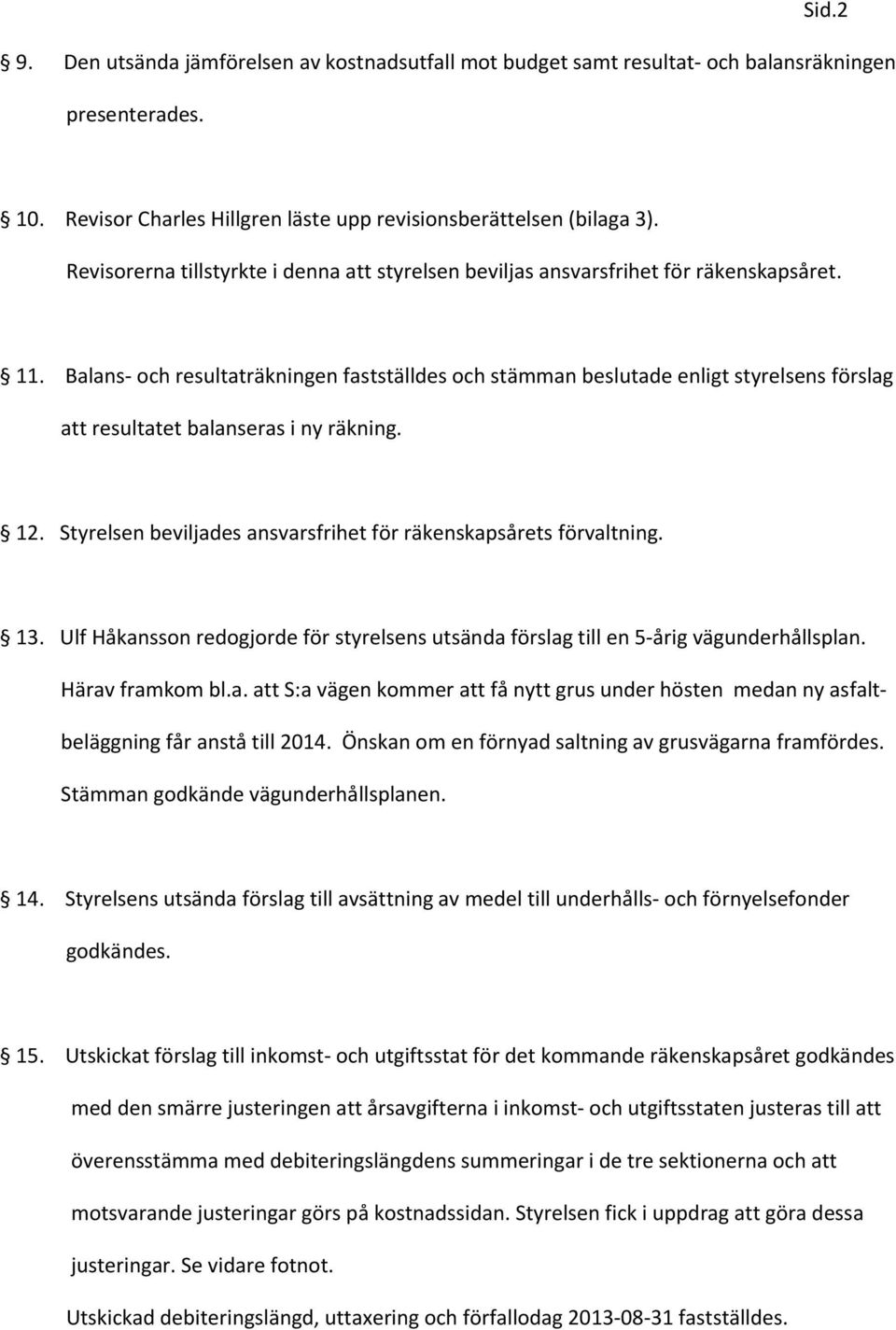 Balans och resultaträkningen fastställdes och stämman beslutade enligt styrelsens förslag att resultatet balanseras i ny räkning. 12.