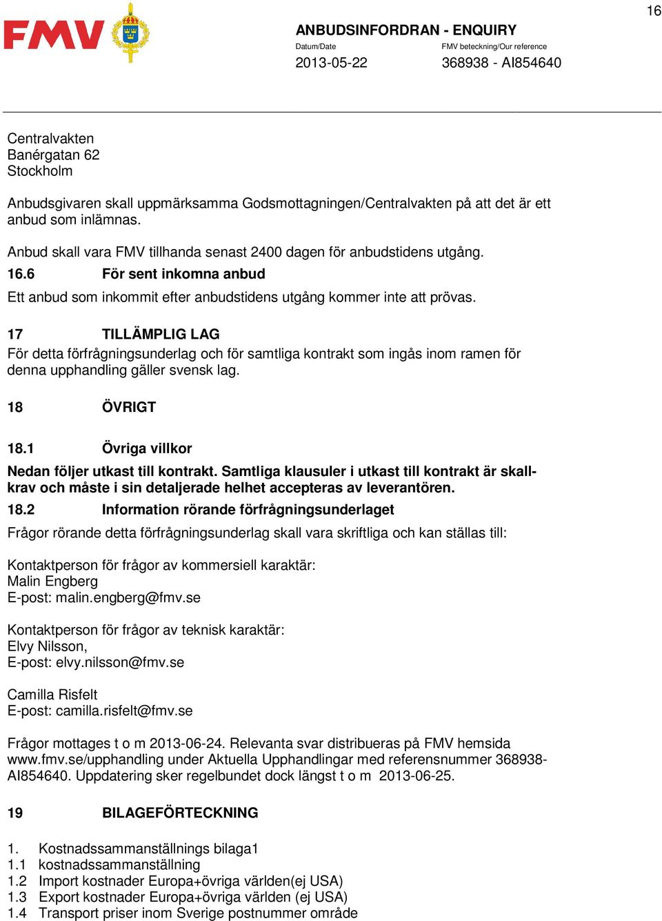 17 TILLÄMPLIG LAG För detta förfrågningsunderlag och för samtliga kontrakt som ingås inom ramen för denna upphandling gäller svensk lag. 18 ÖVRIGT 18.