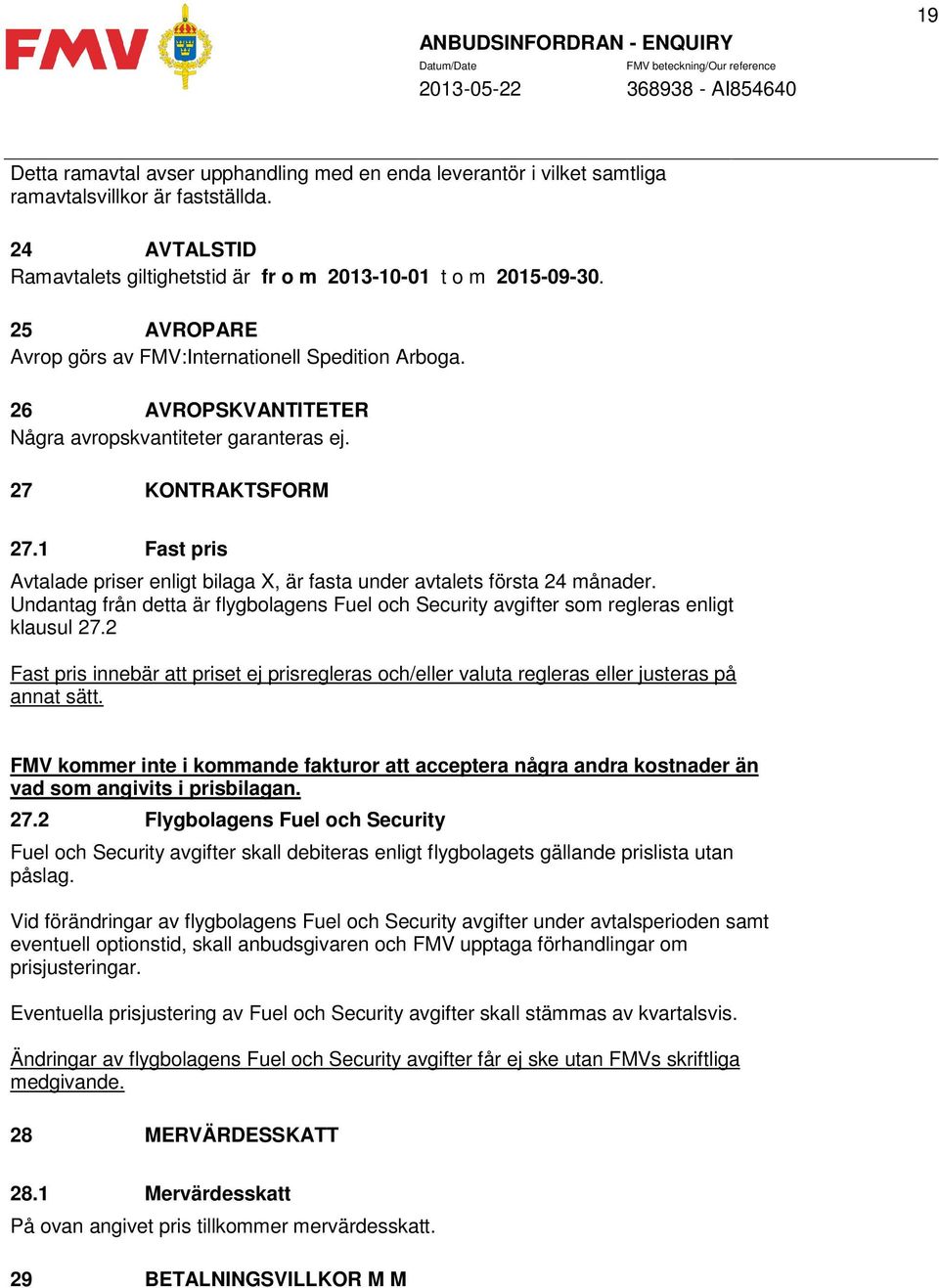 1 Fast pris Avtalade priser enligt bilaga X, är fasta under avtalets första 24 månader. Undantag från detta är flygbolagens Fuel och Security avgifter som regleras enligt klausul 27.