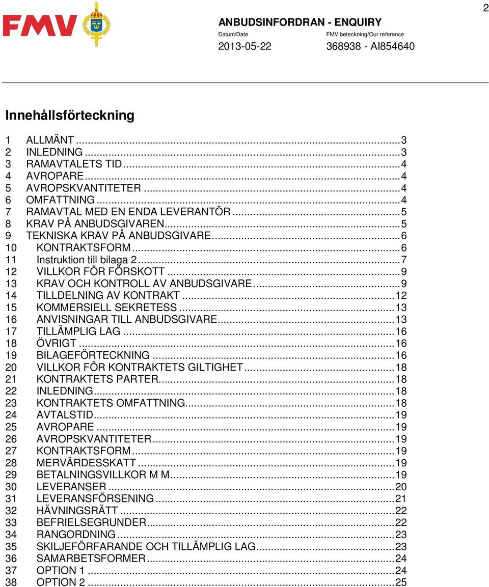 .. 12 15 KOMMERSIELL SEKRETESS... 13 16 ANVISNINGAR TILL ANBUDSGIVARE... 13 17 TILLÄMPLIG LAG... 16 18 ÖVRIGT... 16 19 BILAGEFÖRTECKNING... 16 20 VILLKOR FÖR KONTRAKTETS GILTIGHET.