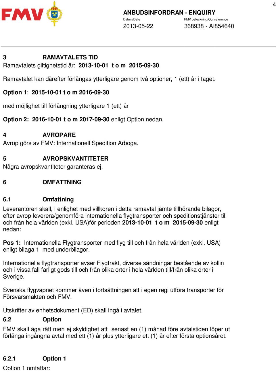 4 AVROPARE Avrop görs av FMV: Internationell Spedition Arboga. 5 AVROPSKVANTITETER Några avropskvantiteter garanteras ej. 6 OMFATTNING 6.