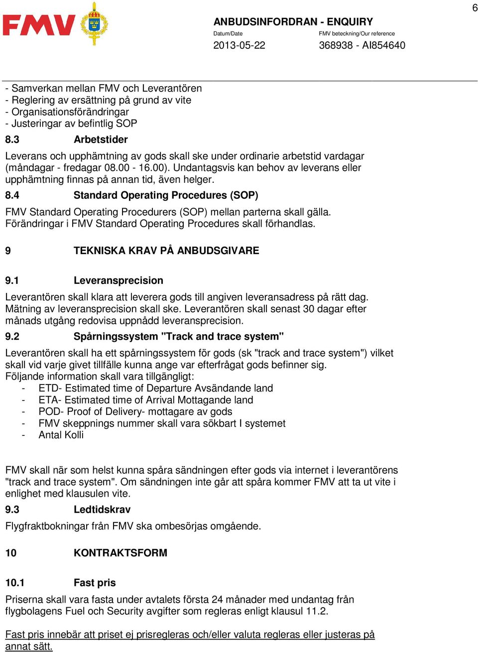 Undantagsvis kan behov av leverans eller upphämtning finnas på annan tid, även helger. 8.4 Standard Operating Procedures (SOP) FMV Standard Operating Procedurers (SOP) mellan parterna skall gälla.