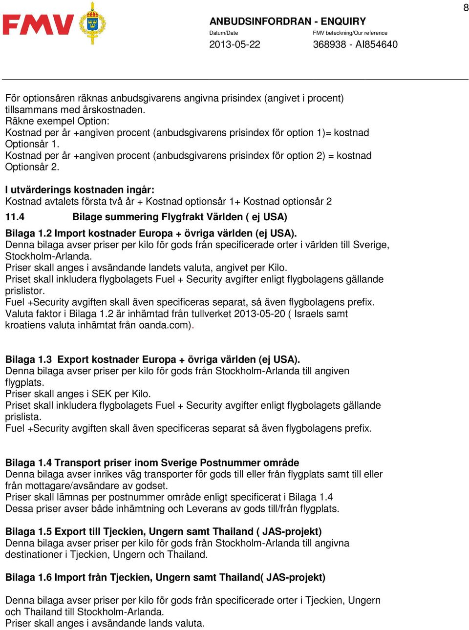 Kostnad per år +angiven procent (anbudsgivarens prisindex för option 2) = kostnad Optionsår 2.