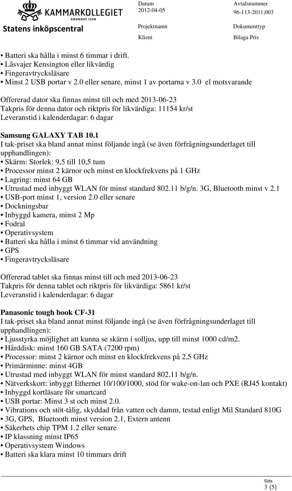 1 Skärm: Storlek: 9,5 till 10,5 tum Processor minst 2 kärnor och minst en klockfrekvens på 1 GHz Lagring: minst 64 GB Utrustad med inbyggt WLAN för minst standard 802.11 b/g/n.