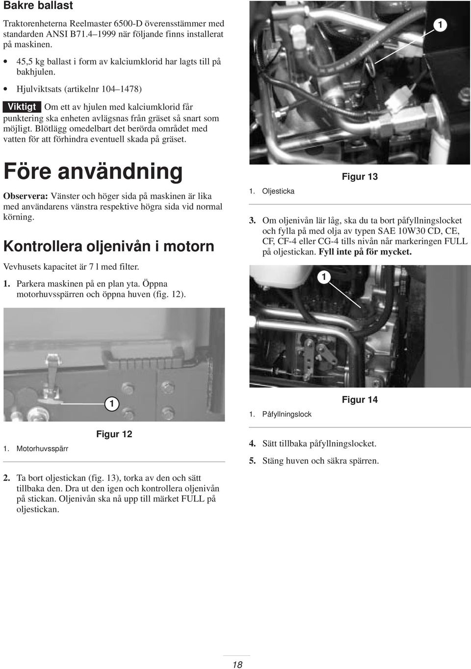 Hjulviktsats (artikelnr 04 478) Viktigt Om ett av hjulen med kalciumklorid får punktering ska enheten avlägsnas från gräset så snart som möjligt.