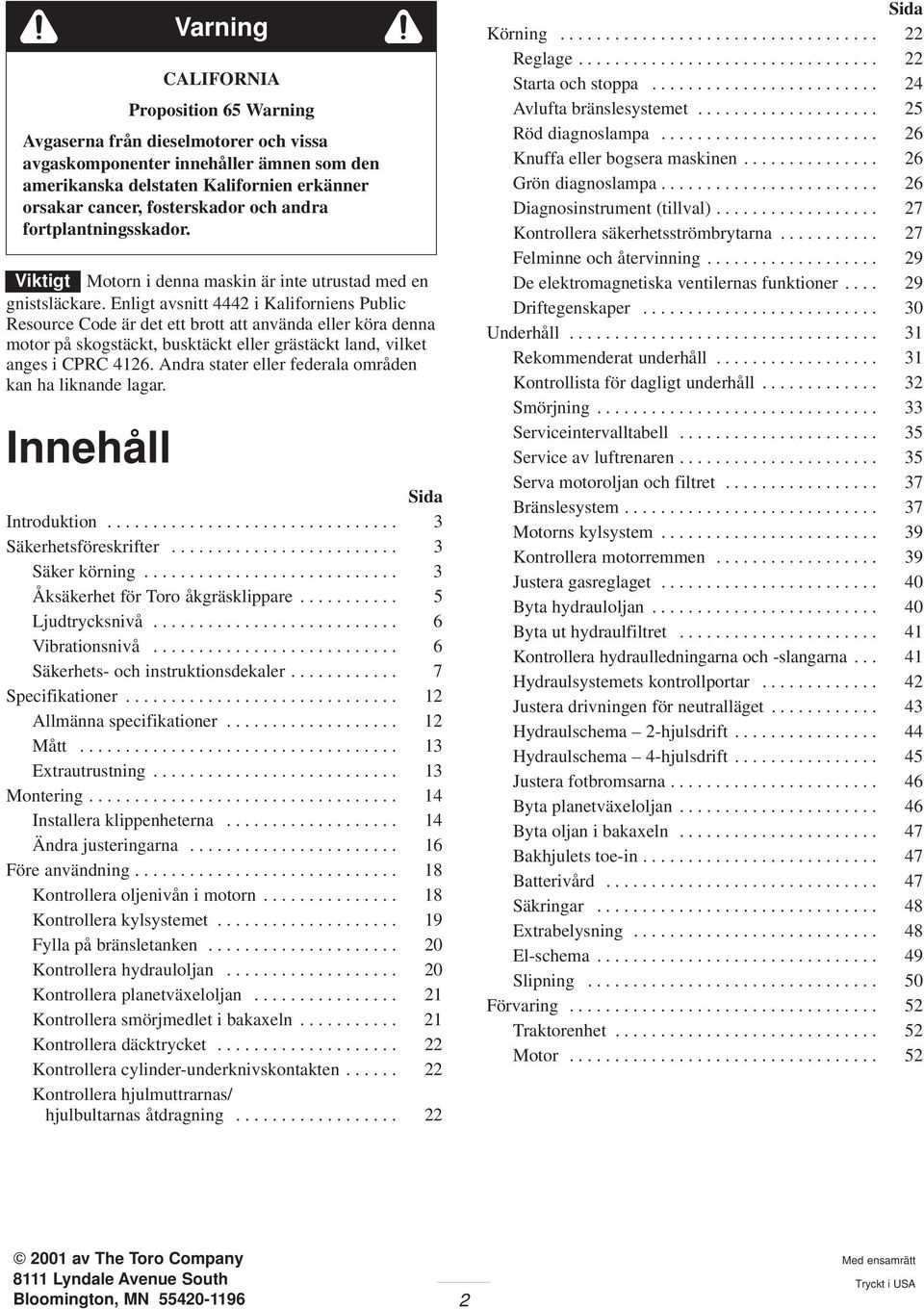 Enligt avsnitt 4442 i Kaliforniens Public Resource Code är det ett brott att använda eller köra denna motor på skogstäckt, busktäckt eller grästäckt land, vilket anges i CPRC 426.