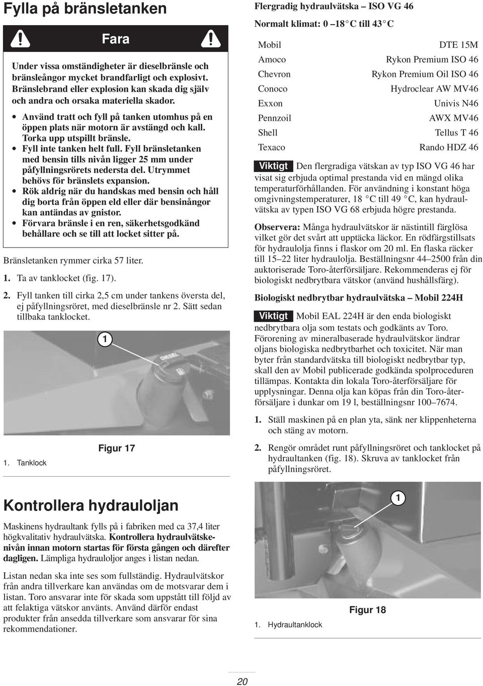 Torka upp utspillt bränsle. Fyll inte tanken helt full. Fyll bränsletanken med bensin tills nivån ligger 25 mm under påfyllningsrörets nedersta del. Utrymmet behövs för bränslets expansion.