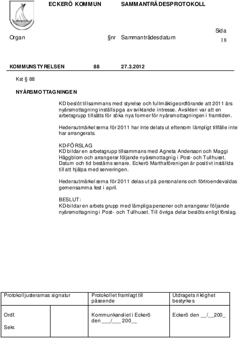 KD-FÖ RSLAG KD bildar en arbetsgrupp tillsammans med Agneta Andersson och Maggi Häggblom och arrangerar följande nyårsmottagnig i Post- och Tullhuset. Datum och tid bestäms senare.