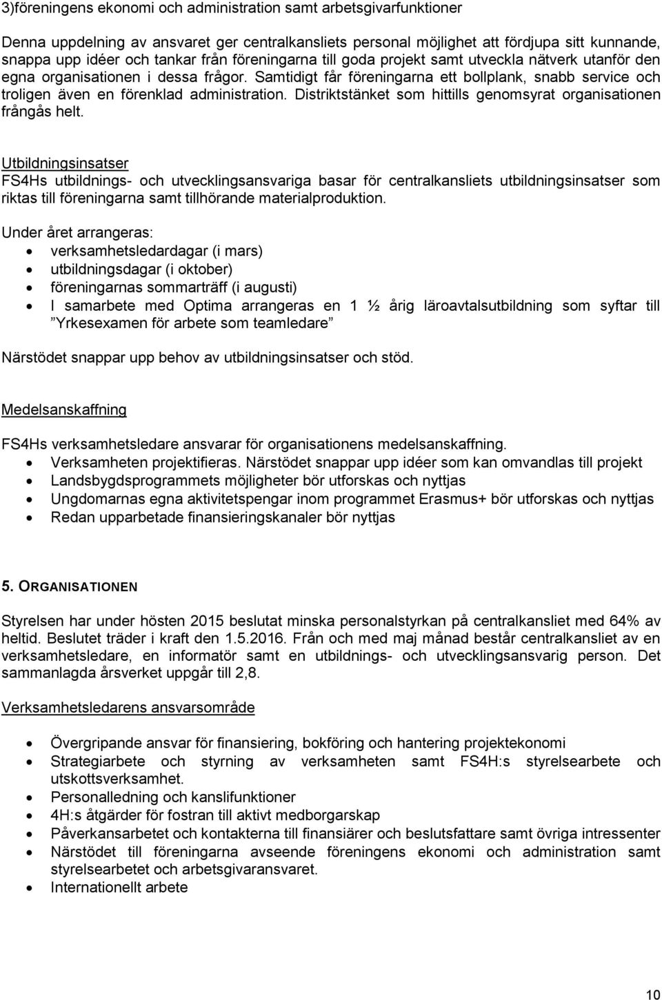 Samtidigt får föreningarna ett bollplank, snabb service och troligen även en förenklad administration. Distriktstänket som hittills genomsyrat organisationen frångås helt.