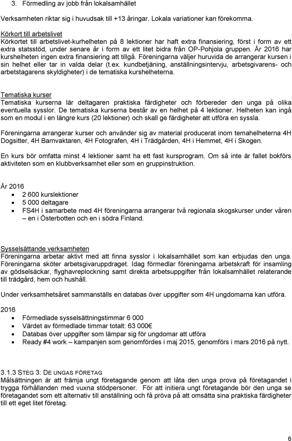 OP-Pohjola gruppen. År har kurshelheten ingen extra finansiering att tillgå. Föreningarna väljer huruvida de arrangerar kursen i sin helhet eller tar in valda delar (t.ex. kundbetjäning, anställningsintervju, arbetsgivarens- och arbetstagarens skyldigheter) i de tematiska kurshelheterna.