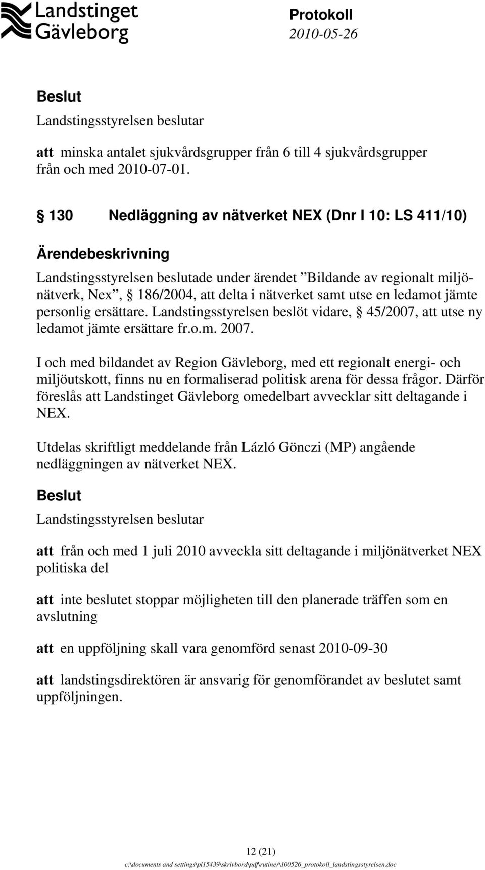 personlig ersättare. Landstingsstyrelsen beslöt vidare, 45/2007, att utse ny ledamot jämte ersättare fr.o.m. 2007.