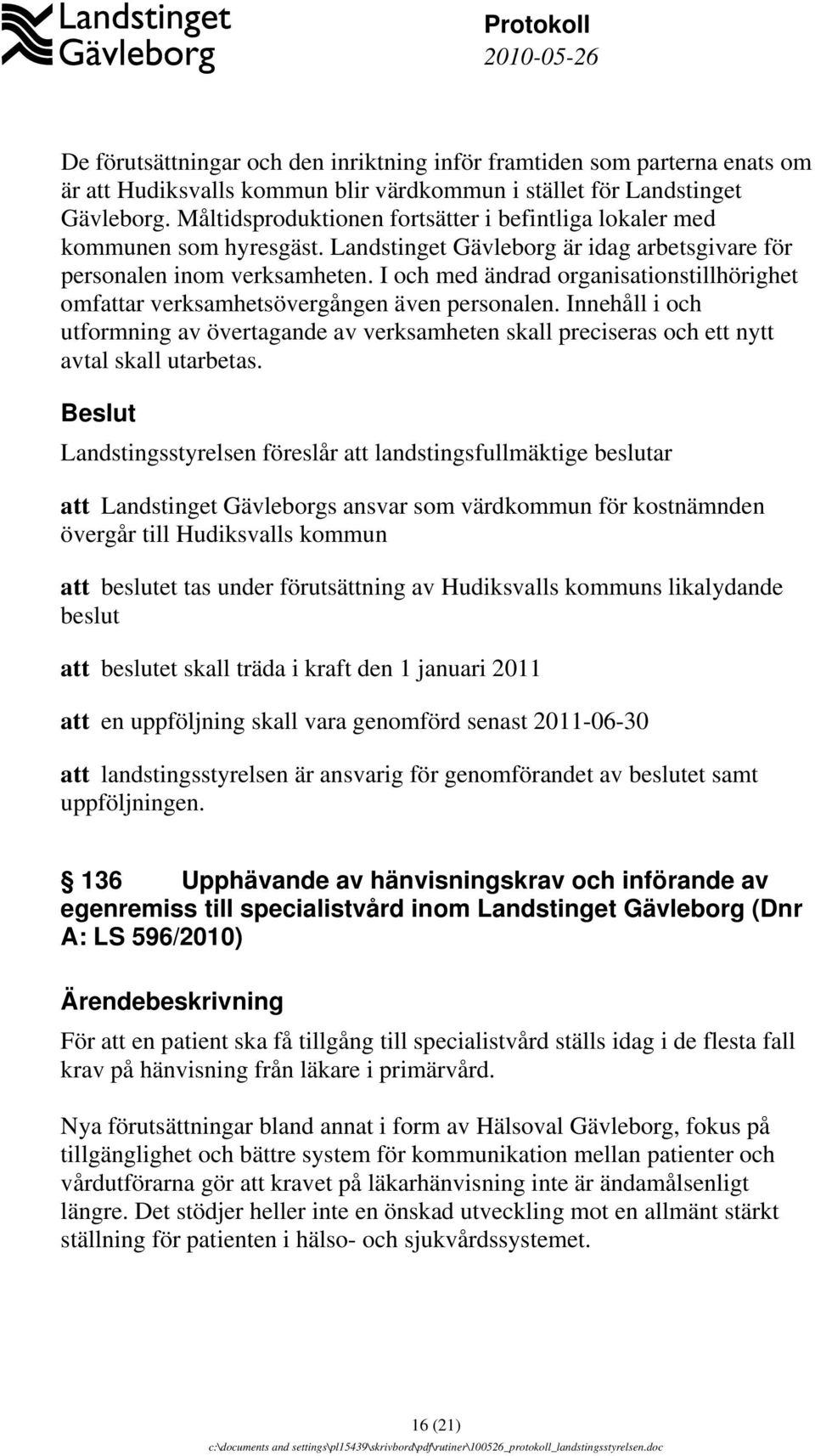 I och med ändrad organisationstillhörighet omfattar verksamhetsövergången även personalen. Innehåll i och utformning av övertagande av verksamheten skall preciseras och ett nytt avtal skall utarbetas.