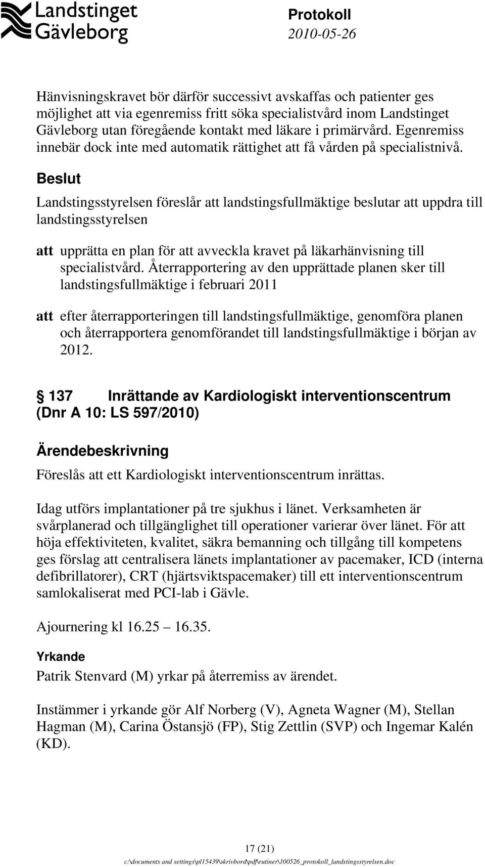 Landstingsstyrelsen föreslår att landstingsfullmäktige beslutar att uppdra till landstingsstyrelsen att upprätta en plan för att avveckla kravet på läkarhänvisning till specialistvård.