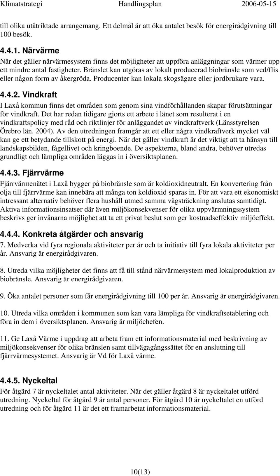 Bränslet kan utgöras av lokalt producerad biobränsle som ved/flis eller någon form av åkergröda. Producenter kan lokala skogsägare eller jordbrukare vara. 4.4.2.