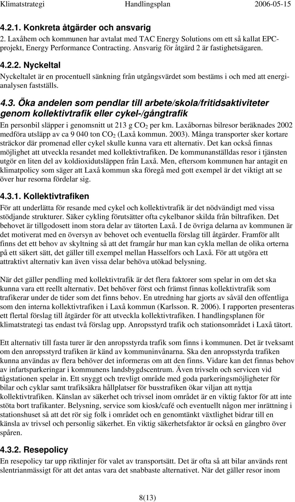 Öka andelen som pendlar till arbete/skola/fritidsaktiviteter genom kollektivtrafik eller cykel-/gångtrafik En personbil släpper i genomsnitt ut 213 g CO 2 per km.