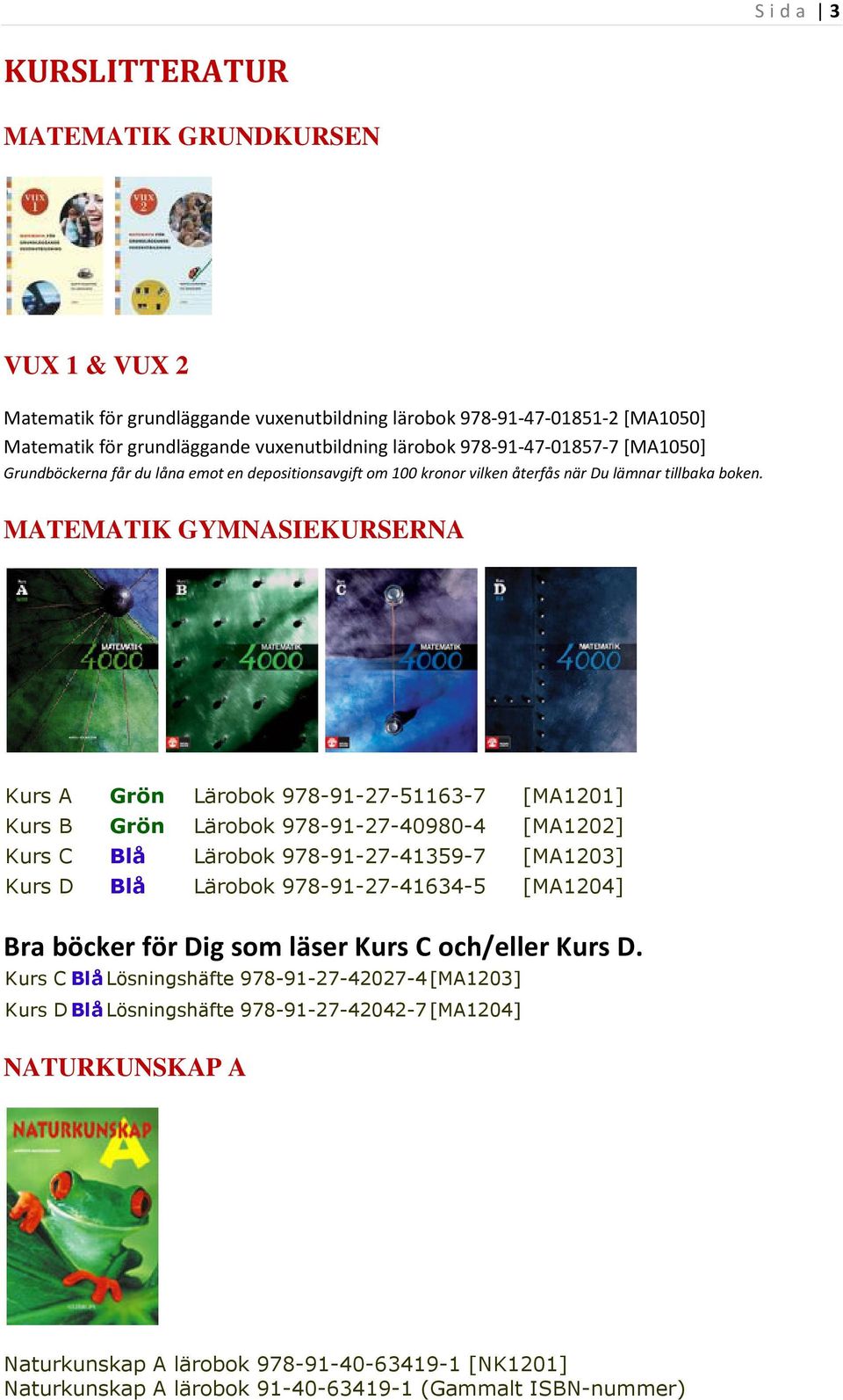 MATEMATIK GYMNASIEKURSERNA Kurs A Grön Lärobok 978-91-27-51163-7 [MA1201] Kurs B Grön Lärobok 978-91-27-40980-4 [MA1202] Kurs C Blå Lärobok 978-91-27-41359-7 [MA1203] Kurs D Blå Lärobok