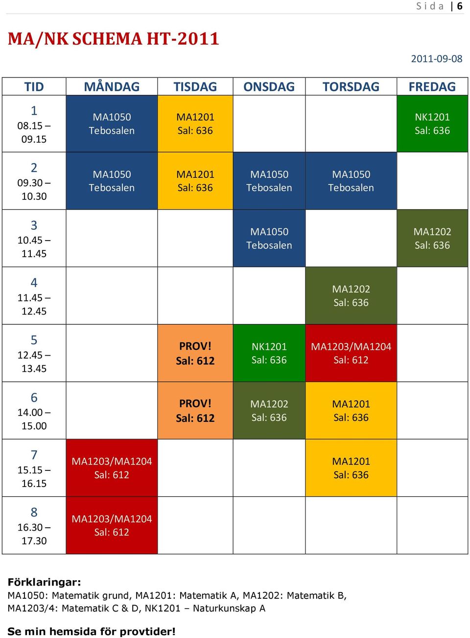 Sal: 612 NK1201 MA1203/MA1204 Sal: 612 6 14.00 15.00 PROV! Sal: 612 MA1202 MA1201 7 15.15 16.15 8 16.30 17.