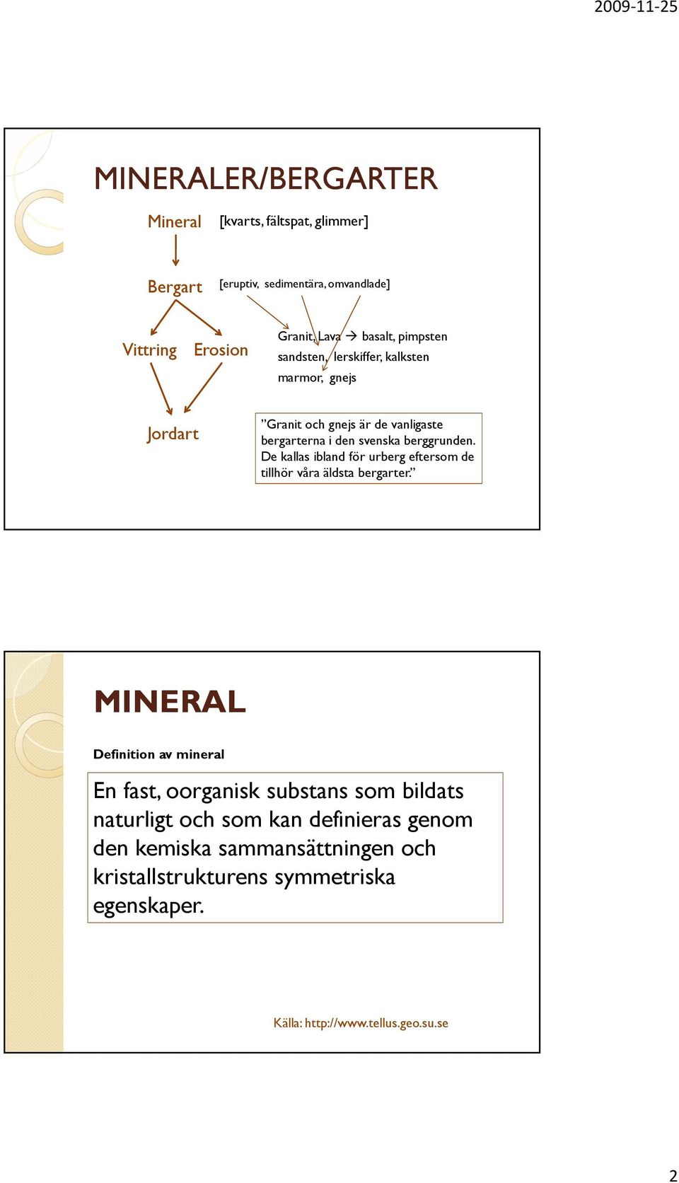 berggrunden. De kallas ibland för urberg eftersom de tillhör våra äldsta bergarter.