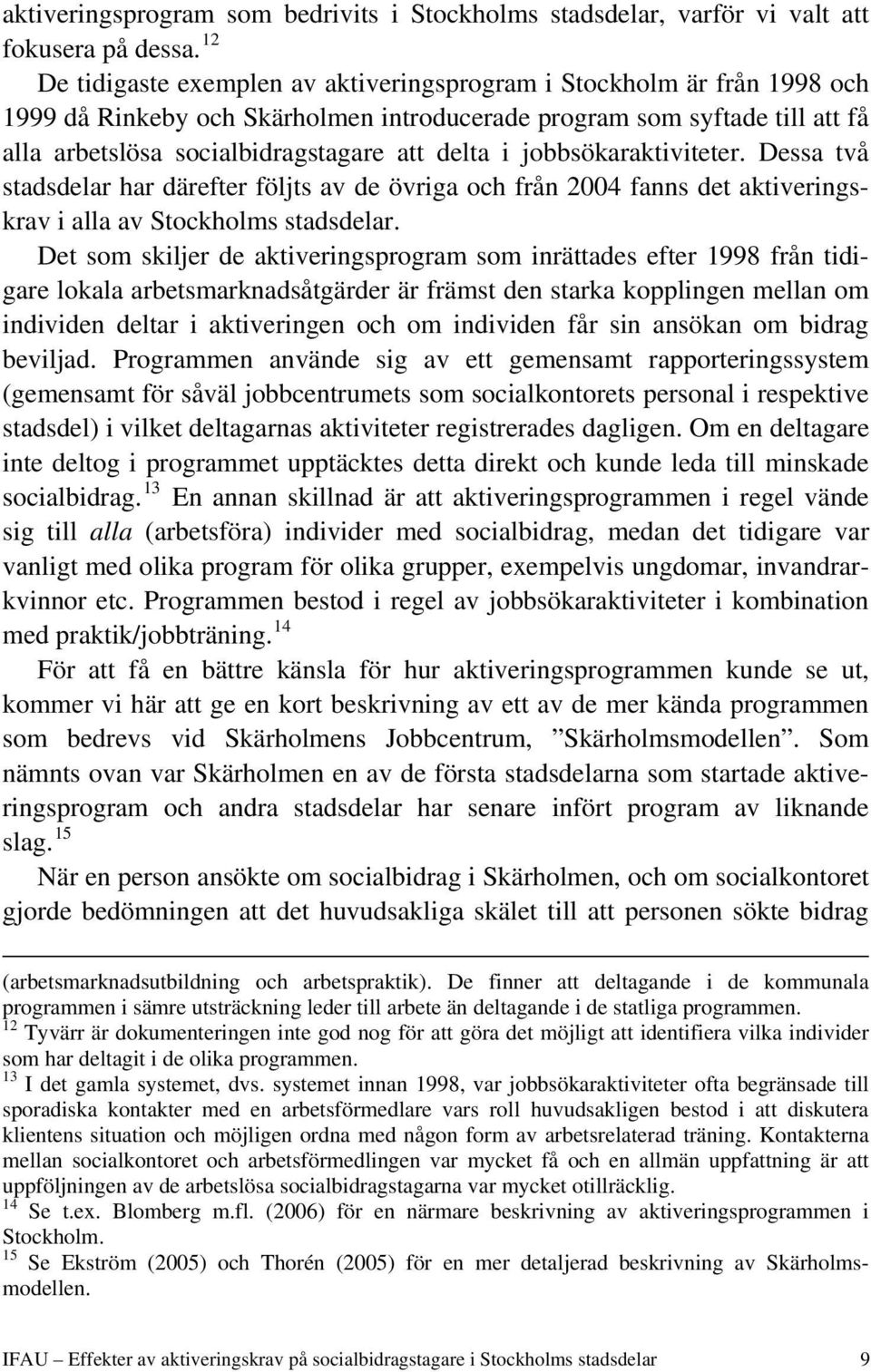 i jobbsökaraktiviteter. Dessa två stadsdelar har därefter följts av de övriga och från 2004 fanns det aktiveringskrav i alla av Stockholms stadsdelar.